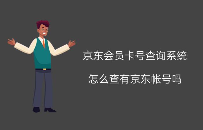 京东会员卡号查询系统 怎么查有京东帐号吗？